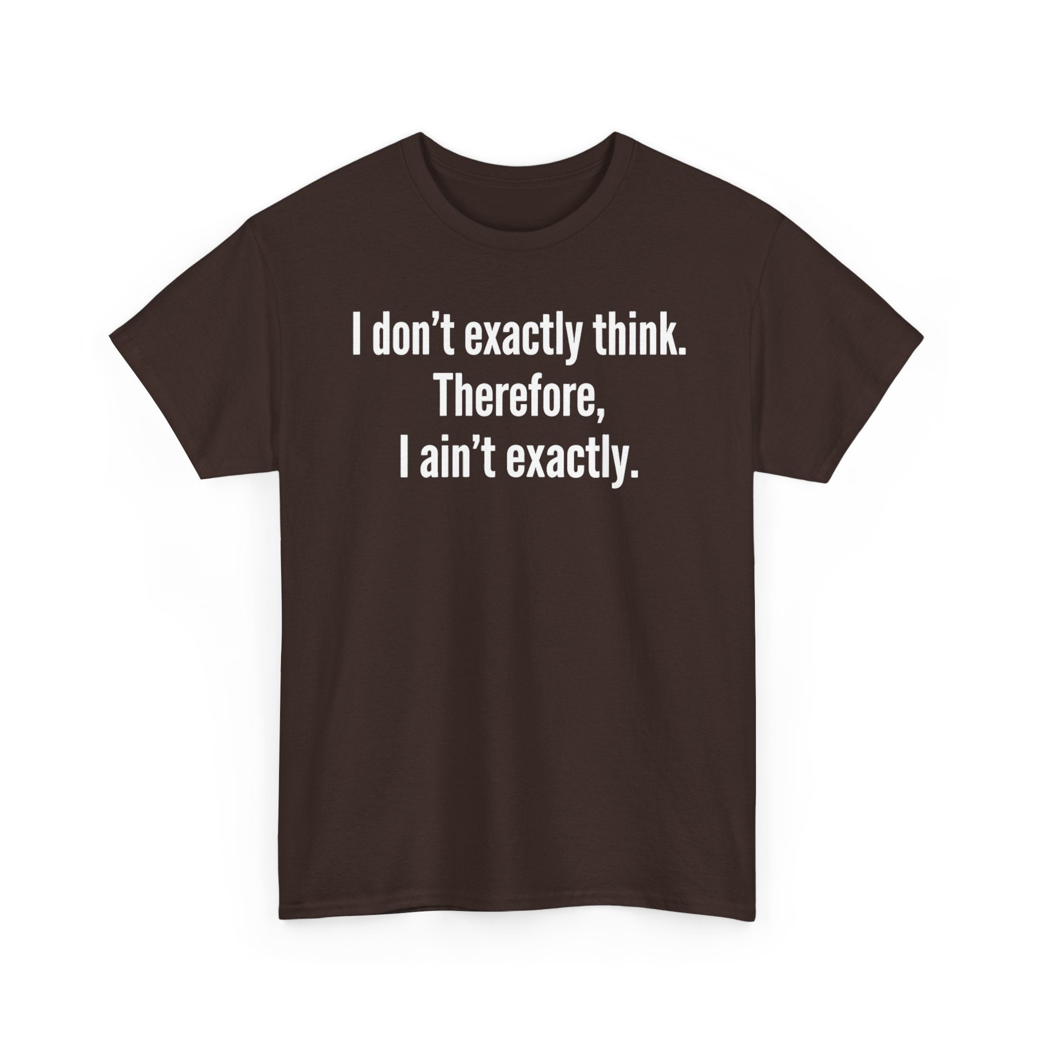 Funny Quote T‑Shirt — "I don't exactly think. Therefore, I ain't exactly."