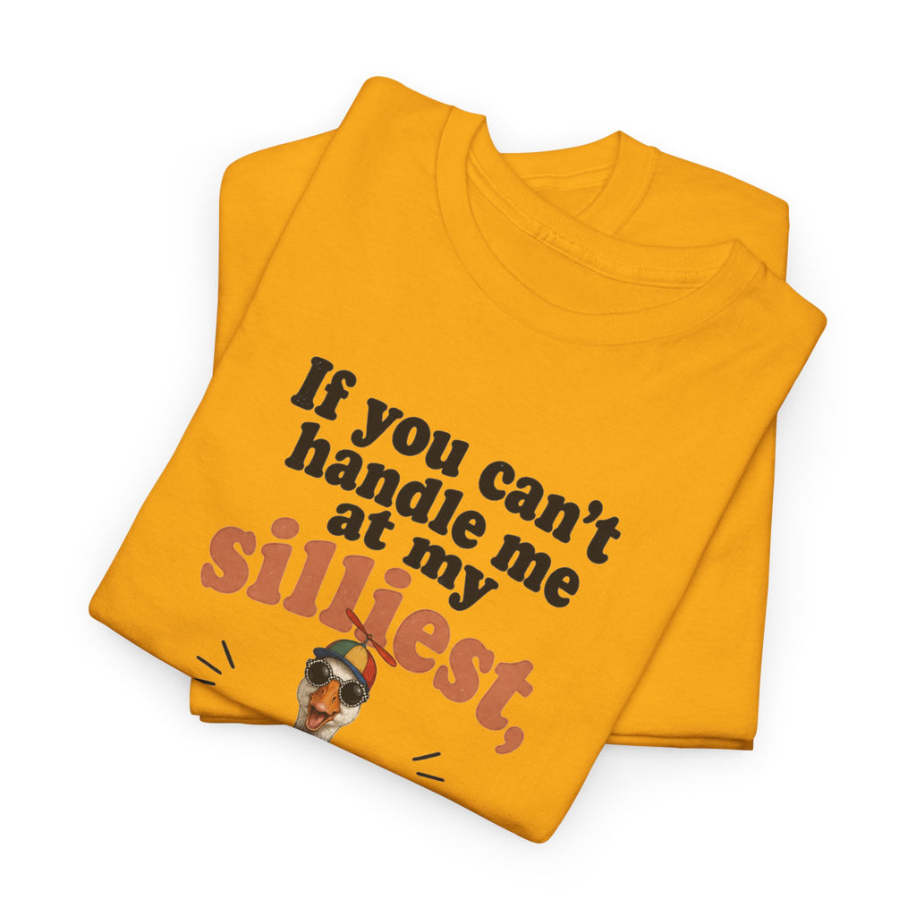 Goose T-Shirt — "If You Can't Handle Me at My Silliest..." Funny Goose Tee