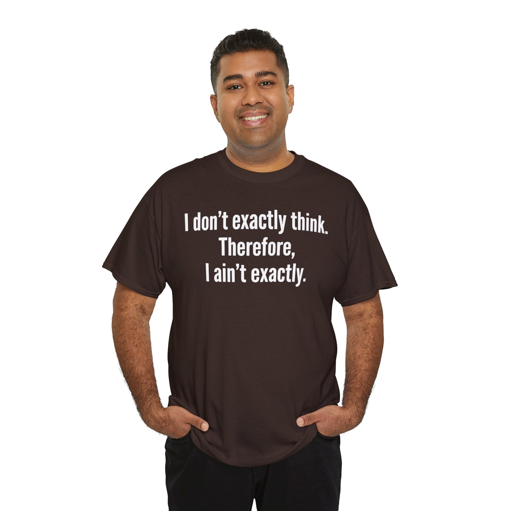 Funny Quote T‑Shirt — "I don't exactly think. Therefore, I ain't exactly."