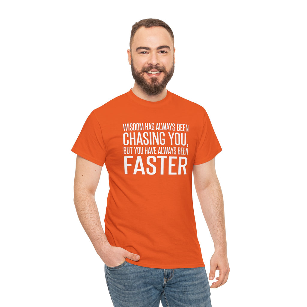 Funny Quote T-Shirt — "Wisdom Has Always Been Chasing You, But You Have Always Been Faster"