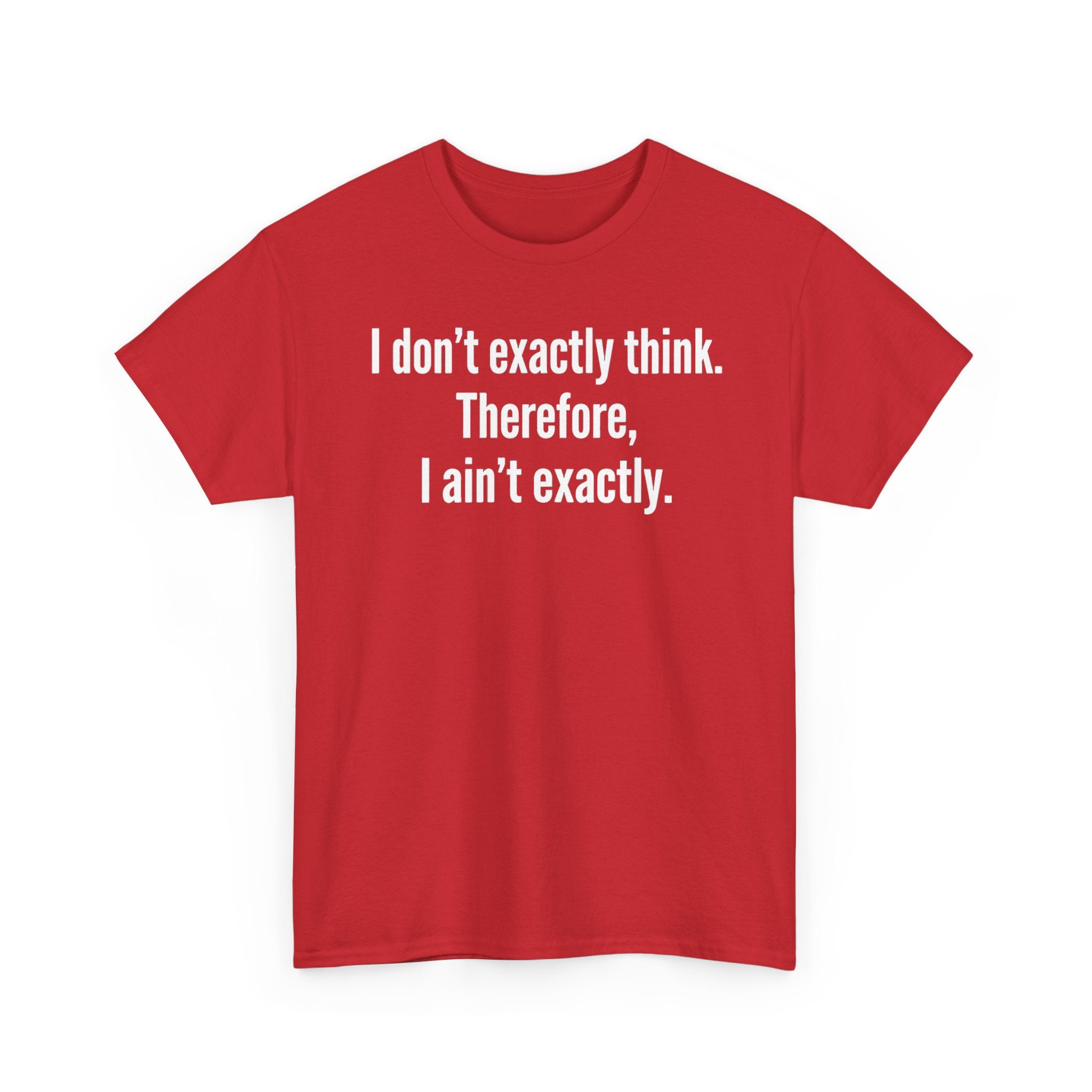 Funny Quote T‑Shirt — "I don't exactly think. Therefore, I ain't exactly."