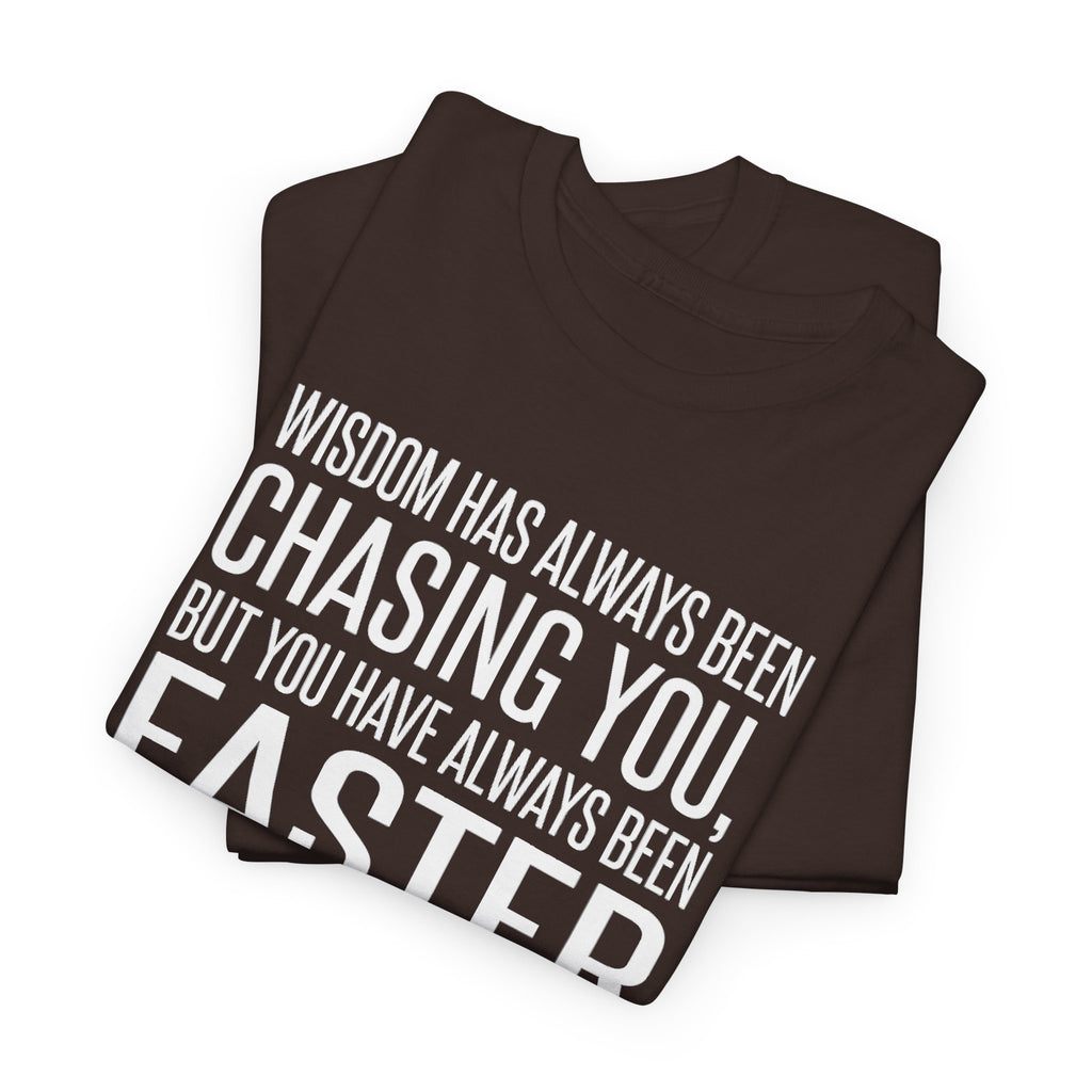 Funny Quote T-Shirt — "Wisdom Has Always Been Chasing You, But You Have Always Been Faster"