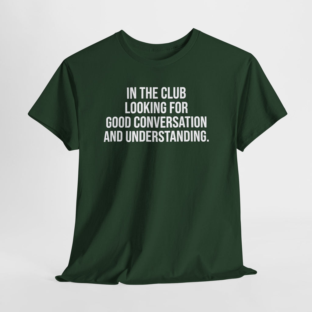 Funny Graphic Tee — “In the Club Looking for Good Conversation and Understanding” Shirt