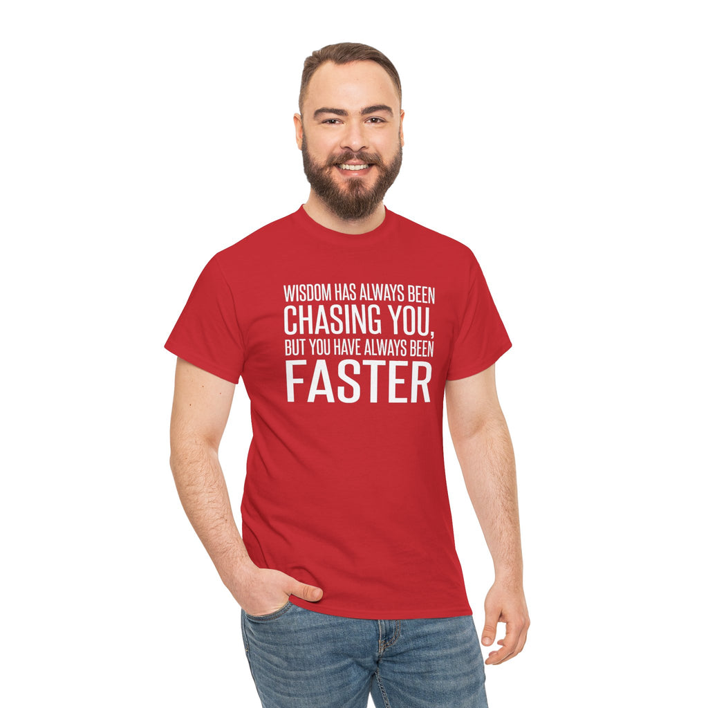 Funny Quote T-Shirt — "Wisdom Has Always Been Chasing You, But You Have Always Been Faster"
