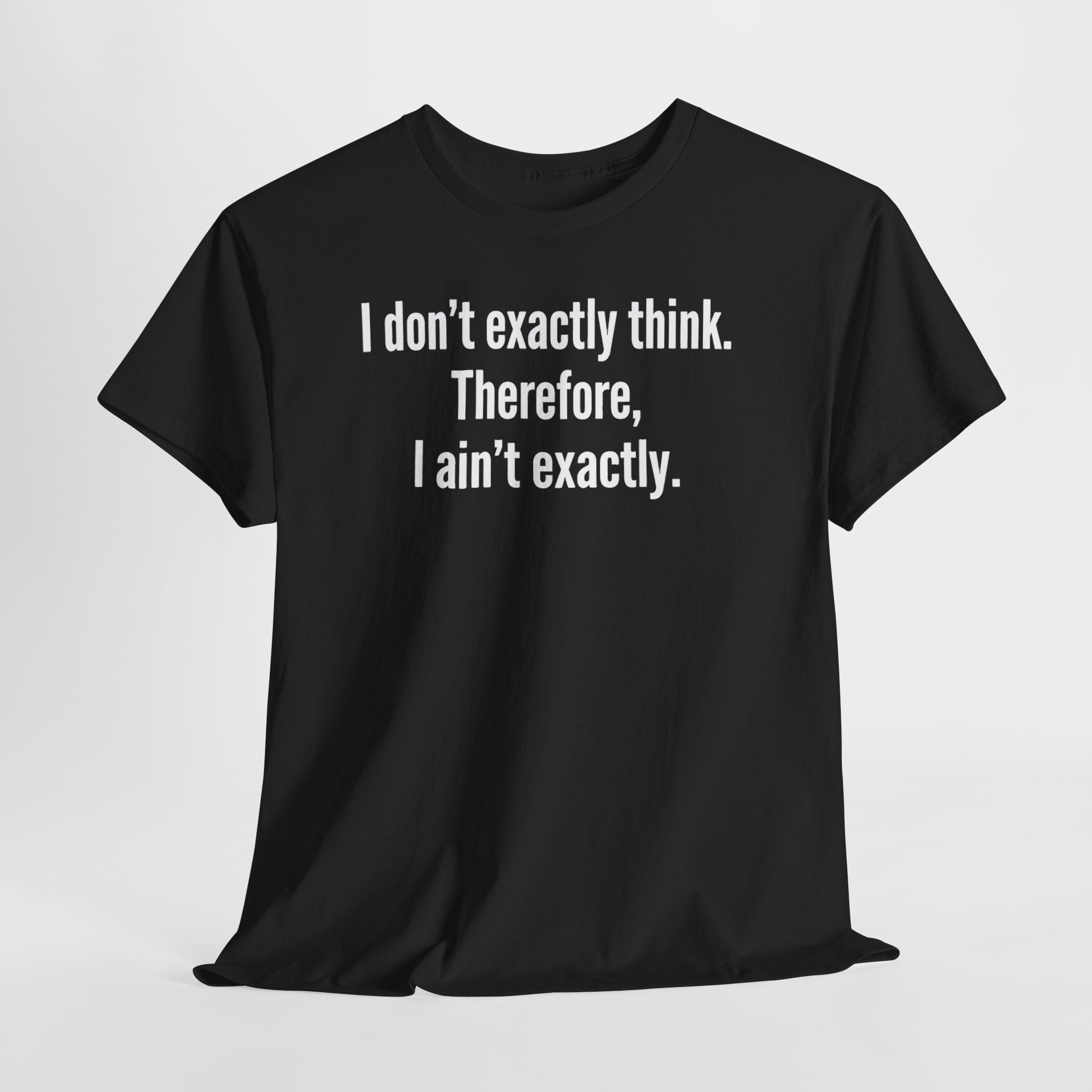 Funny Quote T‑Shirt — "I don't exactly think. Therefore, I ain't exactly."