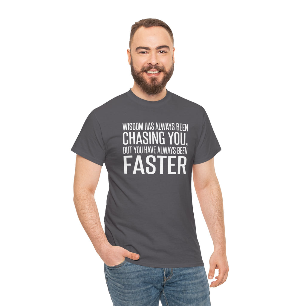 Funny Quote T-Shirt — "Wisdom Has Always Been Chasing You, But You Have Always Been Faster"