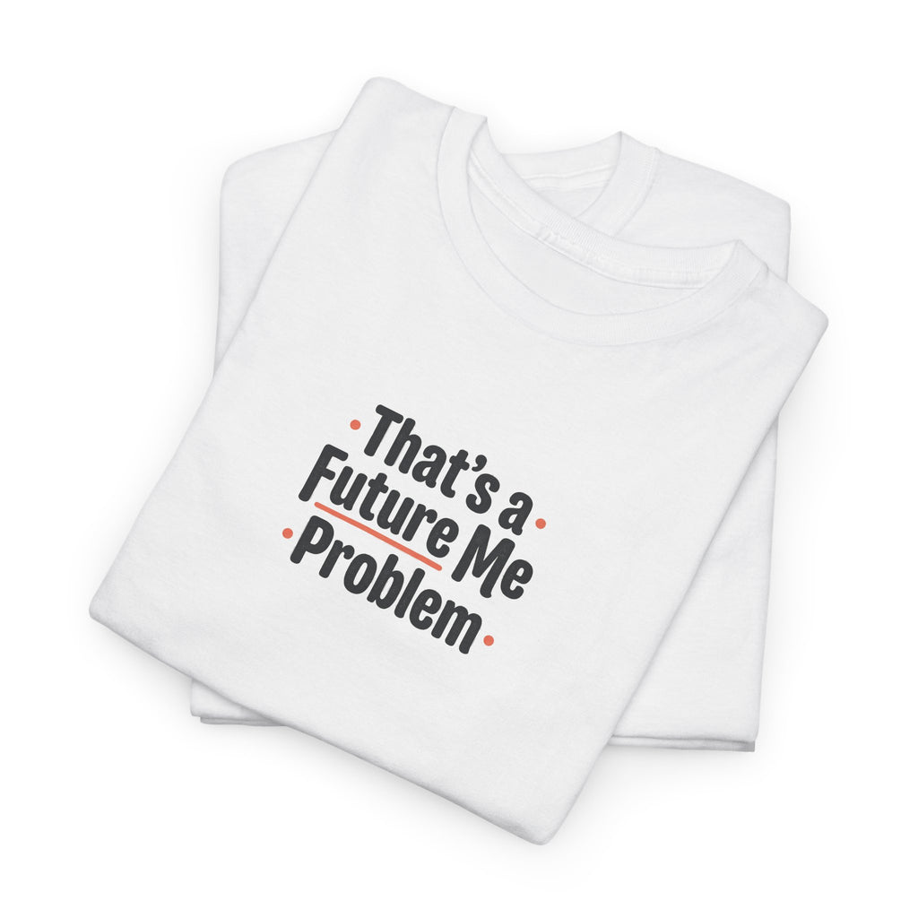 That’s a Future Me Problem Tee — Funny Motivational Graphic T-Shirt